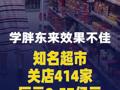 学胖东来效果不佳！知名超市关店414家，巨亏9.57亿元