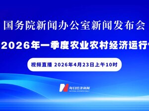 直播丨国新办举行新闻发布会 介绍2026年一季度农业农村经济运行情况