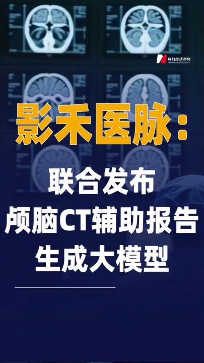影禾医脉：联合发布颅脑 CT辅助报告生成大模型