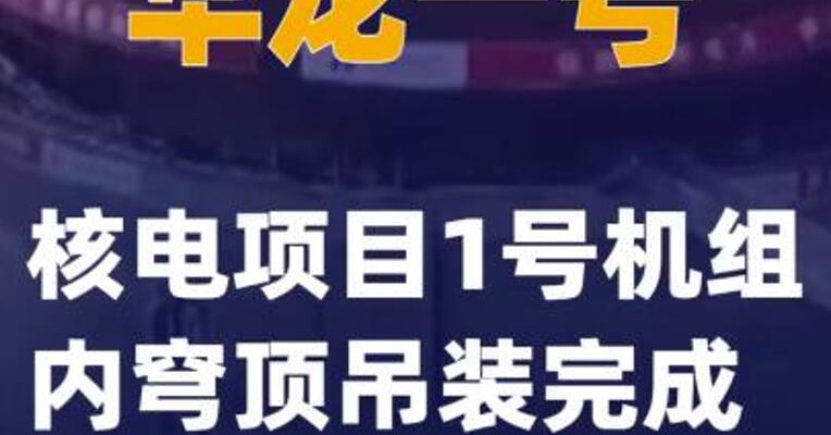 “华龙一号”核电项目1号机组内穹顶吊装完成