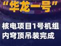 “华龙一号”核电项目1号机组内穹顶吊装完成