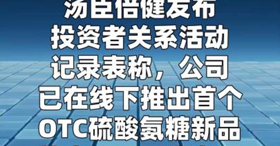 汤臣倍健：已在线下推出首个OTC硫酸氨糖新品