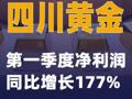 四川黄金：第一季度净利润同比增长177%