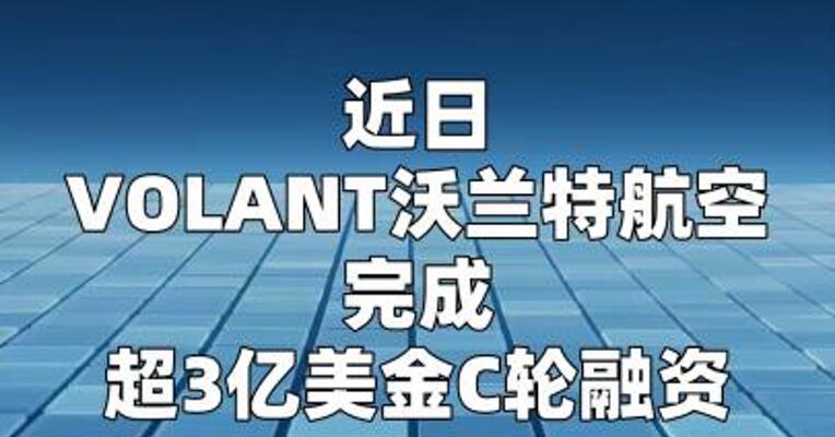 沃兰特航空获磊石、红杉、孚腾超3亿美元C轮融资
