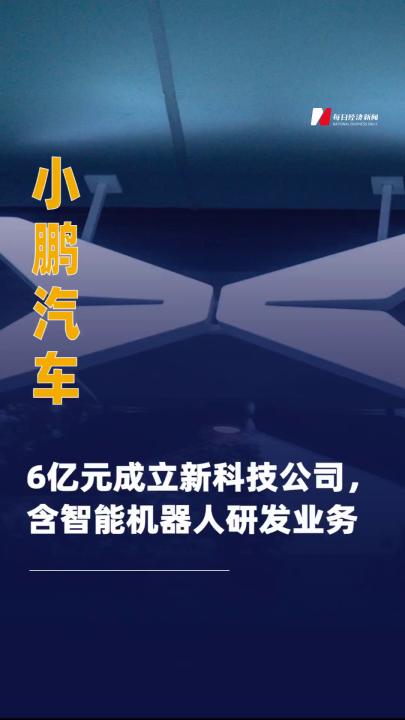 小鹏汽车6亿元成立新科技公司 ，含智能机器人研发业务