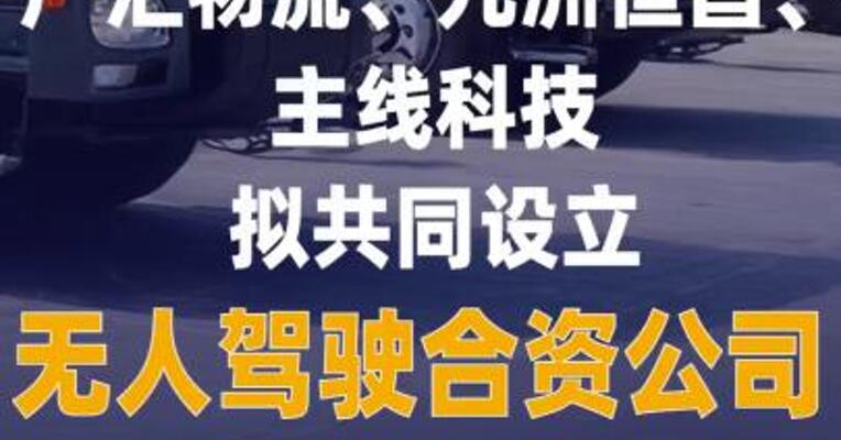 广汇物流、九洲恒昌、主线科技 拟共同设立无人驾驶合资公司