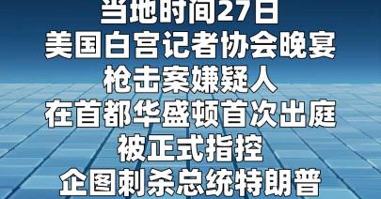 白宫晚宴枪击事件嫌疑人首次出庭面临三项重罪指控