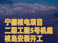 宁德核电项目二期工程5号机组核岛安装开工