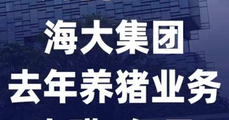 “饲料大王”海大集团去年 养猪业务少赚9亿元