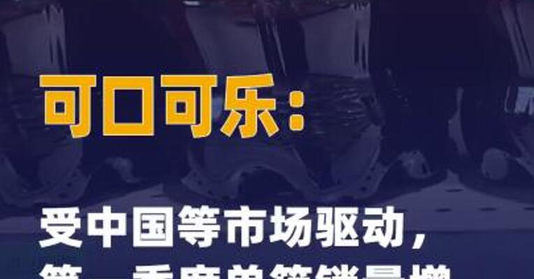 可口可乐：受中国等市场 驱动，第一季度单箱销量 增长3%