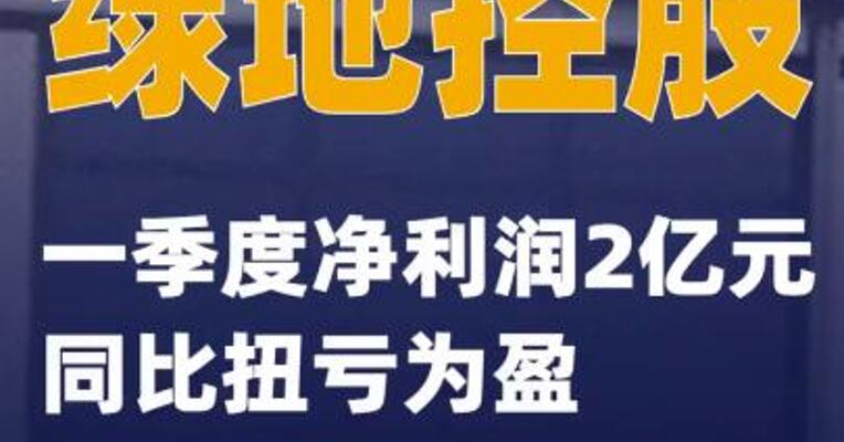 绿地控股：一季度净利润2亿元 同比扭亏为盈