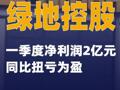 绿地控股：一季度净利润2亿元 同比扭亏为盈