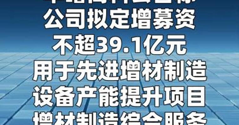 华曙高科：拟定增募资不超过39.1亿元