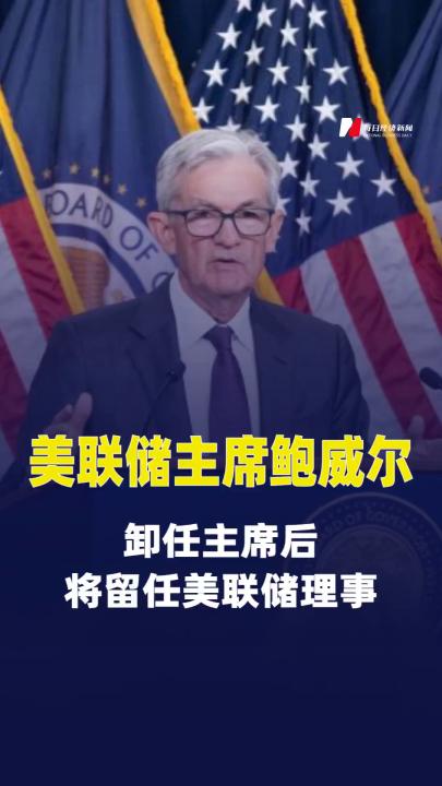 美联储主席鲍威尔：卸任主席后将留任美联储理事