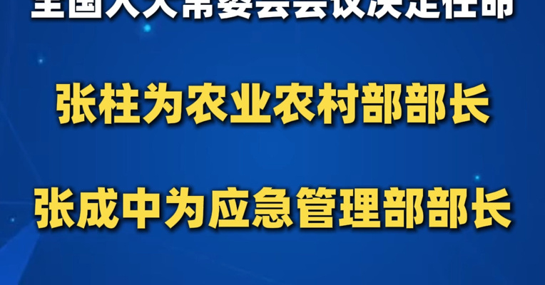 全国人大常委会会议决定任命张柱为农业农村部部长、张成中为应急管理部部长