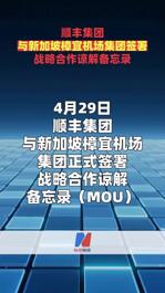 顺丰集团与新加坡樟宜机场集团签署 战略合作谅解备忘录