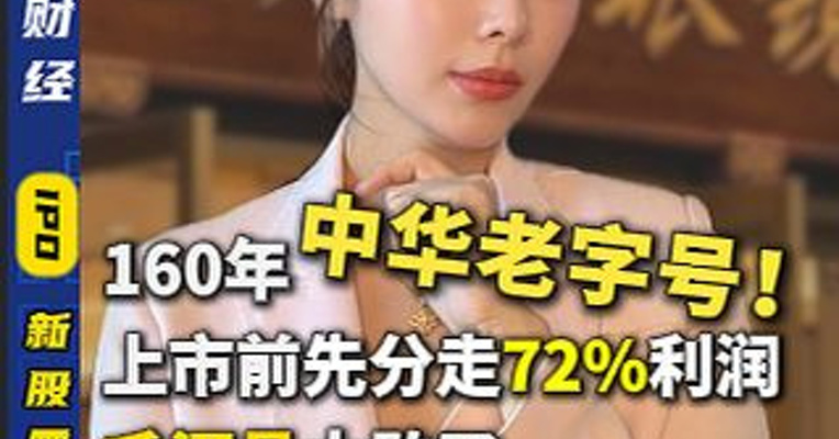 60年中华老字号，上市前先分走72%利润！毛源昌太敢了
