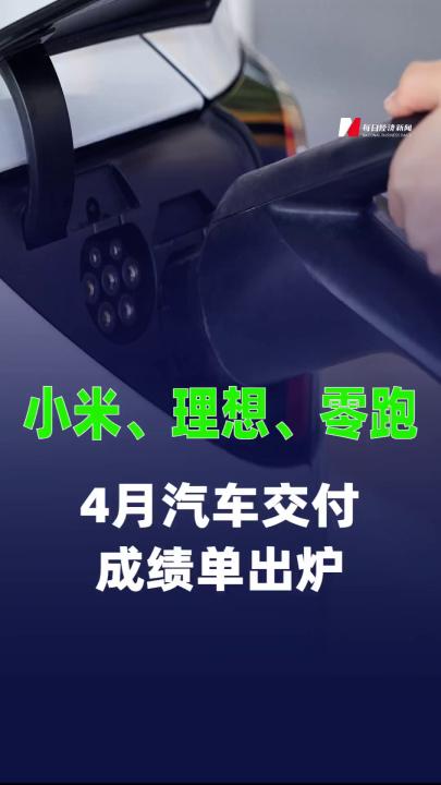 小米、理想、零跑4月汽车交付成绩单出炉