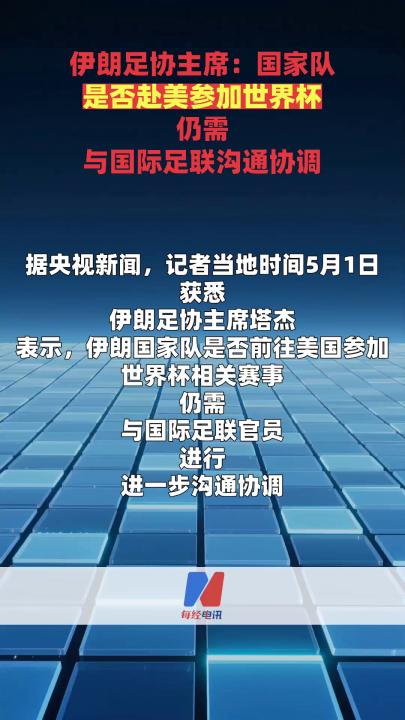 伊朗足协主席：国家队是否赴美参加世界杯仍需 与国际足联沟通协调