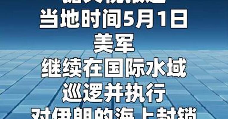 美军称执行对伊海上封锁已使45艘商船调转航向