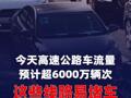 今天高速公路车流量预计超6000万辆次，这些线路易堵车