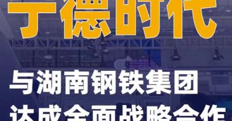 宁德时代与湖南钢铁集团达成全面战略合作