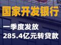 国家开发银行：一季度发放285.4亿元转贷款