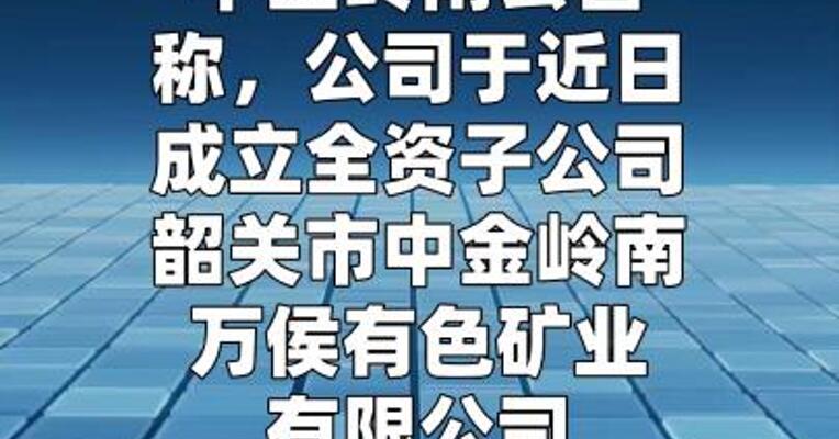 中金岭南：成立子公司负责韶关万侯多金属矿项目 相关事宜