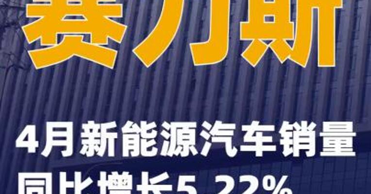 赛力斯：4月新能源汽车销量同比增长5.22%