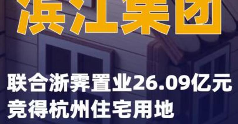 滨江集团：联合浙霁置业 26.09亿元竞得杭州住宅用地