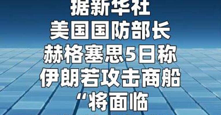 美防长：伊朗若攻击商船“将面临压倒性的打击”