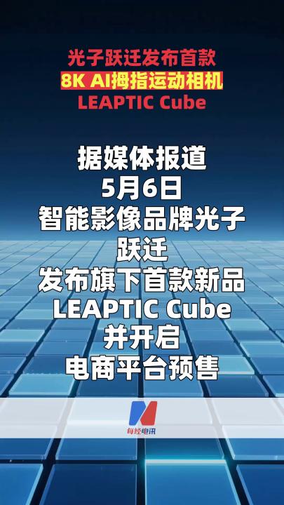 光子跃迁发布首款8K AI拇指运动相机LEAPTIC Cube