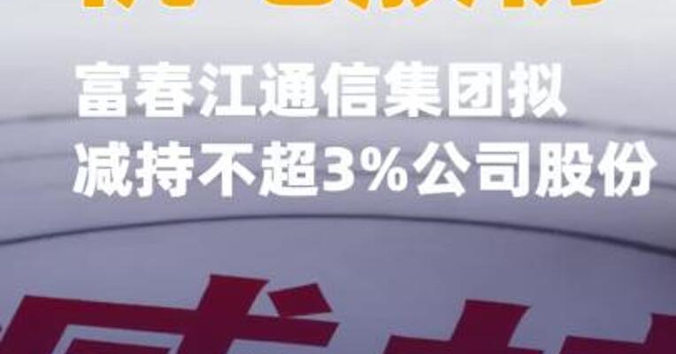 杭电股份：富春江通信集团拟减持不超3%公司股份