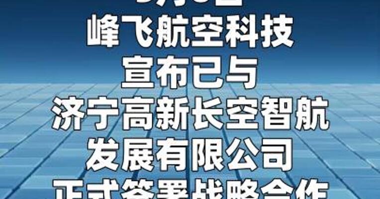 峰飞航空科技与高新长空签署战略合作 及批量采购协议