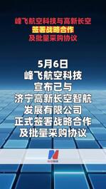 峰飛航空科技與高新長空簽署戰(zhàn)略合作 及批量采購協(xié)議