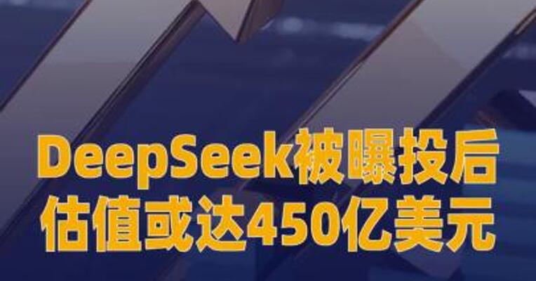 DeepSeek被曝投后估值或达450亿美元？ 消息人士回应