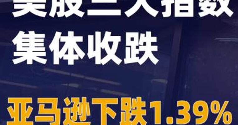 美股三大指数集体收跌 亚马逊下跌1.39%
