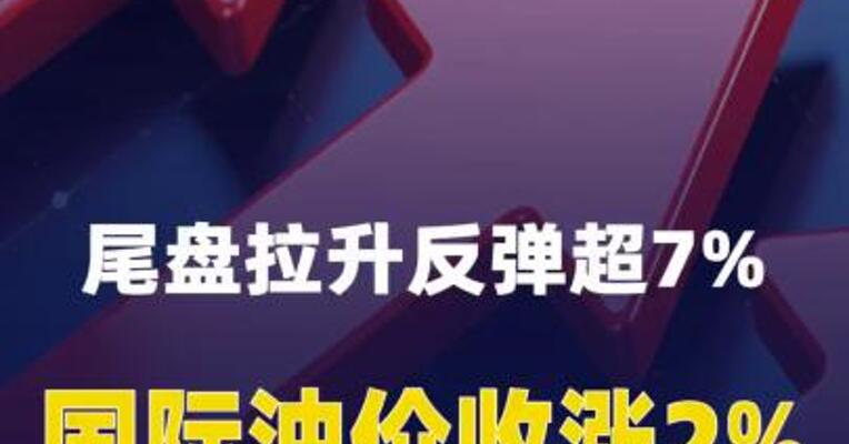 尾盘拉升反弹超7%，国际油价收涨2%