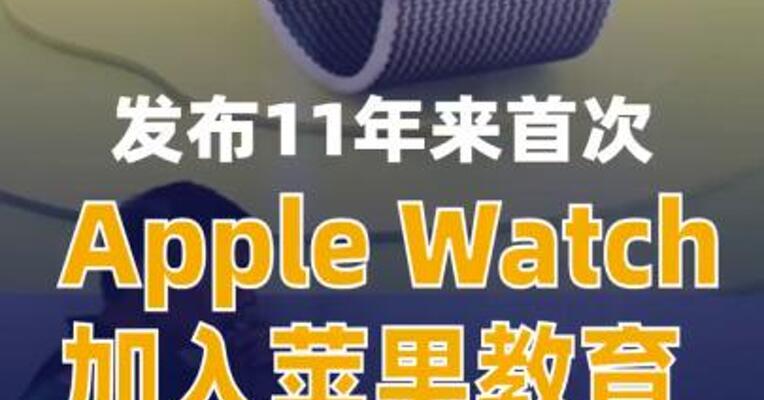 发布11年来首次！Apple Watch加入苹果教育优惠阵容