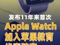 发布11年来首次！Apple Watch加入苹果教育优惠阵容