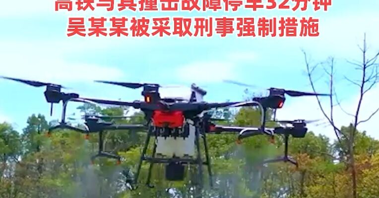 致63趟列车晚点！公安部披露：吴某某操控无人机喷洒农药，无人机失控坠入铁路线路，高铁与其撞击故障停车32分钟，吴某某被采取刑事强制措施