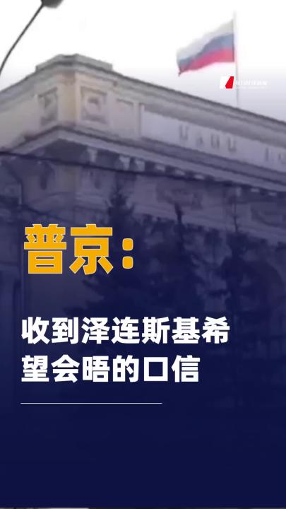 普京：收到泽连斯基希望会晤的 口信