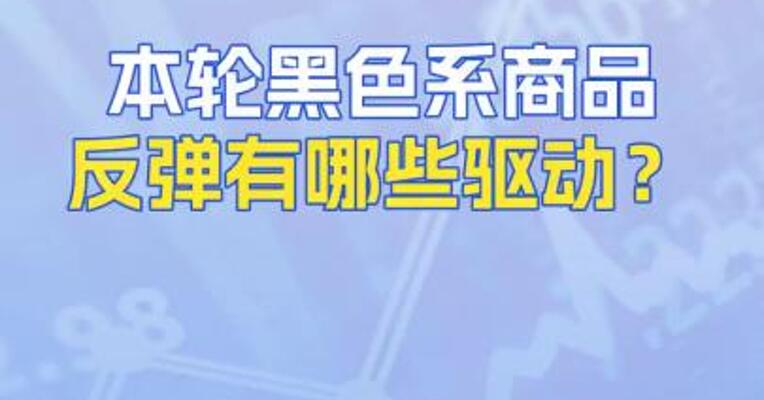 本轮黑色系商品反弹有哪些驱动？