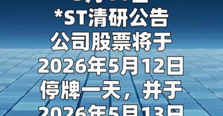 *ST清研：公司股票 将于5月13日起撤销退市风险警示