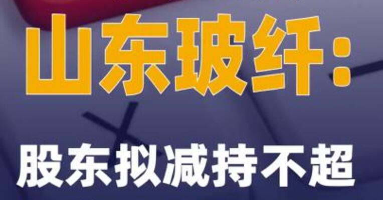 8天5板山东玻纤：股东拟减持不超过约1800万股