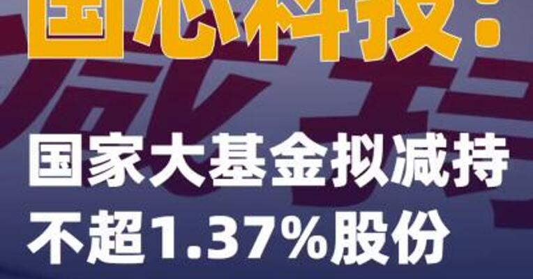 国芯科技：国家大基金拟减持不超1.37%股份