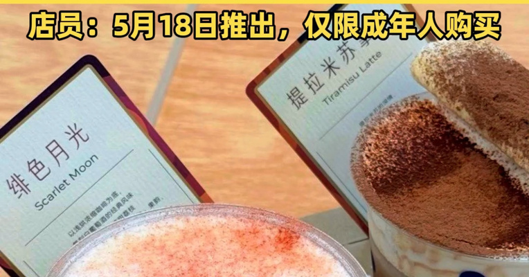 售价约为16元/杯！酱香拿铁爆火后，瑞幸拟推出“含酒精特调”，店员：5月18日推出，仅限成年人购买！