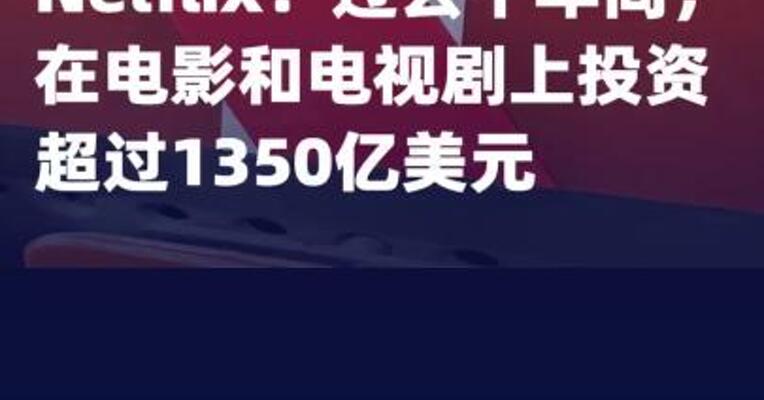 Netflix：过去十年间，在电影 和电视剧上投资超过1350亿美元
