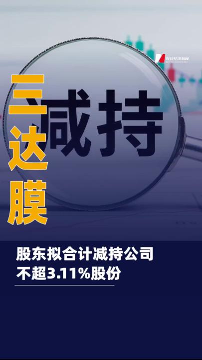 三達(dá)膜：股東擬合計(jì)減持 公司不超3.11%股份