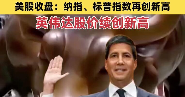 美参院批准沃什出任美联储主席；美股收盘：纳指、标普指数再创新高，中概股与芯片股强势反弹，英伟达股价续创新高